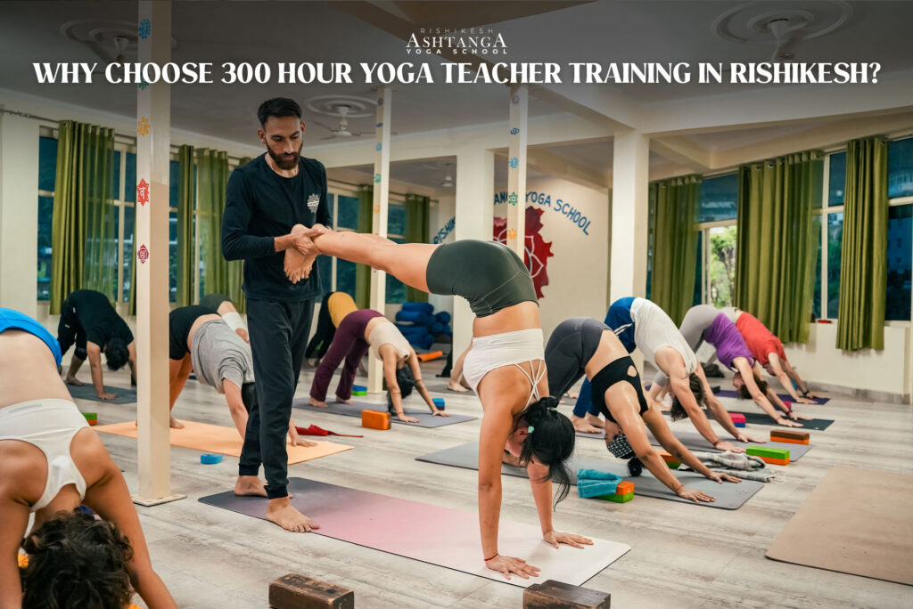 Why Choose 300 Hour Yoga Teacher Training in Rishikesh?