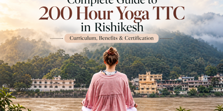 Complete Guide to 200 Hour Yoga TTC in Rishikesh: Curriculum, Benefits & Certification
